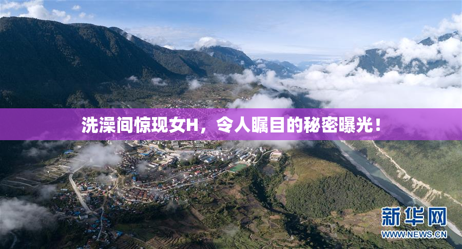 洗澡间惊现女H，令人瞩目的秘密曝光！