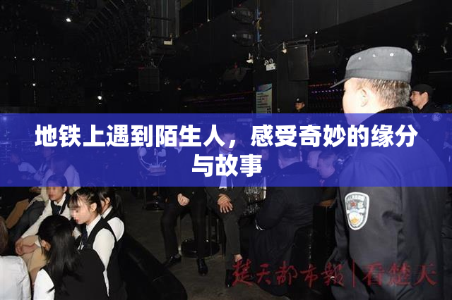 地铁上遇到陌生人，感受奇妙的缘分与故事