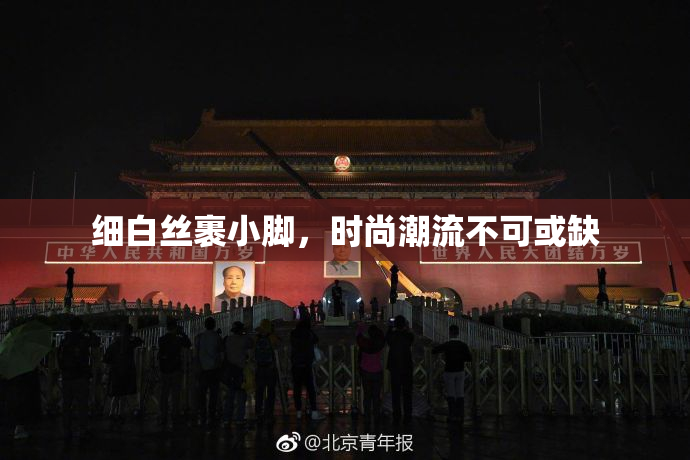 细白丝裹小脚，时尚潮流不可或缺