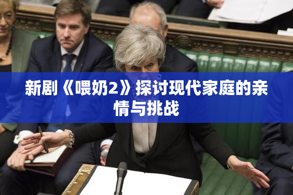 新剧《喂奶2》探讨现代家庭的亲情与挑战
