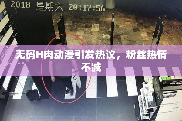无码H肉动漫引发热议，粉丝热情不减