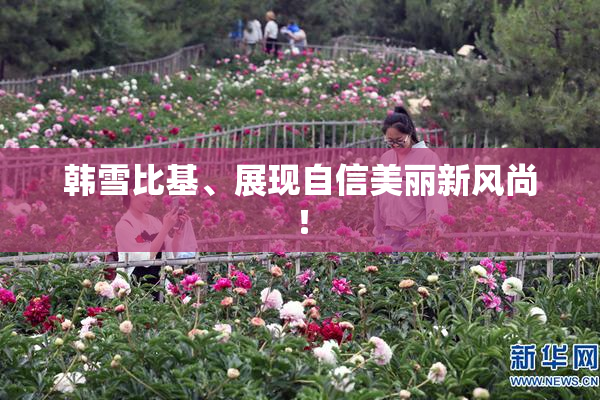 韩雪比基、展现自信美丽新风尚！