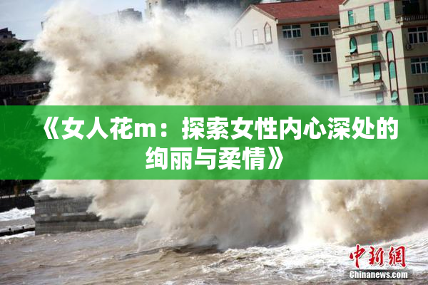 《女人花m：探索女性内心深处的绚丽与柔情》