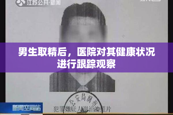 男生取精后，医院对其健康状况进行跟踪观察