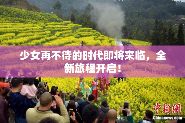 少女再不待的时代即将来临，全新旅程开启！