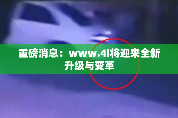 重磅消息：www.4i将迎来全新升级与变革