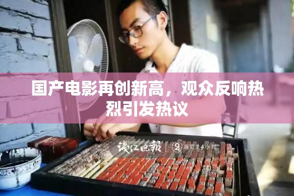 国产电影再创新高，观众反响热烈引发热议