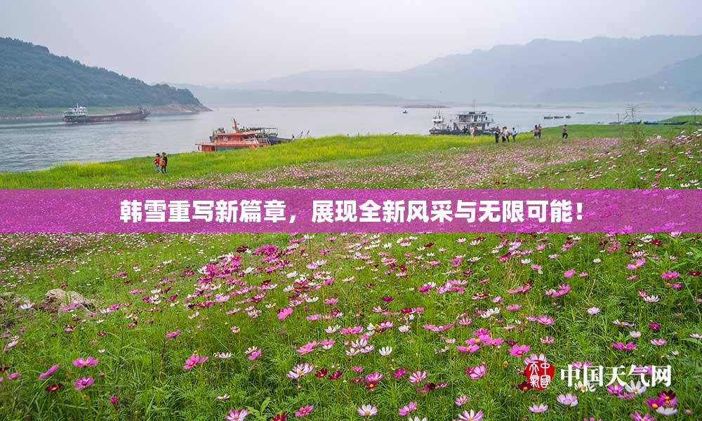 韩雪重写新篇章，展现全新风采与无限可能！