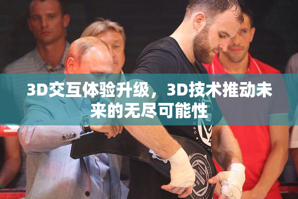 3D交互体验升级，3D技术推动未来的无尽可能性