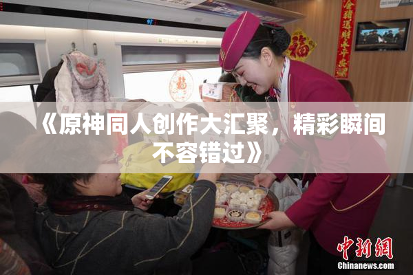 《原神同人创作大汇聚，精彩瞬间不容错过》