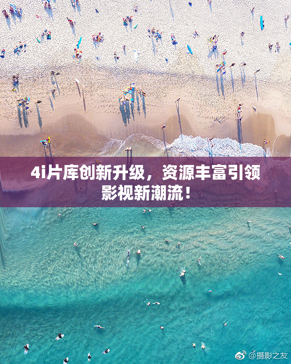 4i片库创新升级，资源丰富引领影视新潮流！