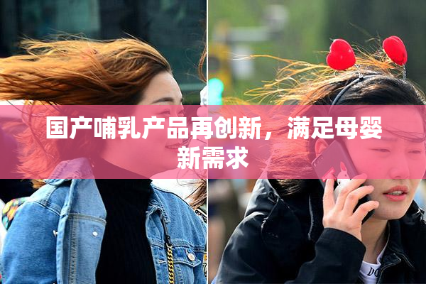 国产哺乳产品再创新，满足母婴新需求