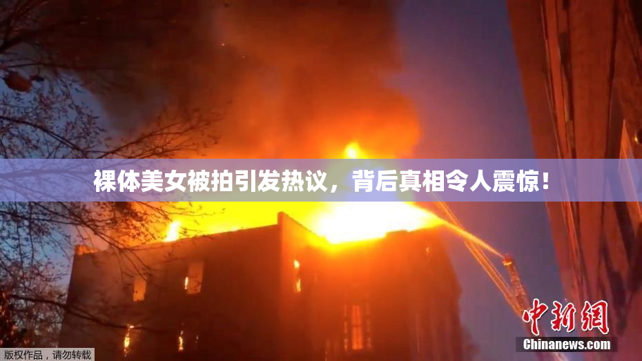裸体美女被拍引发热议，背后真相令人震惊！