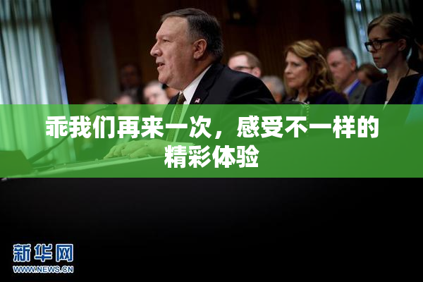 乖我们再来一次，感受不一样的精彩体验