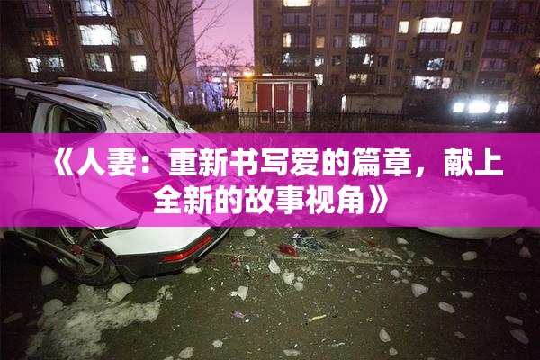 《人妻：重新书写爱的篇章，献上全新的故事视角》