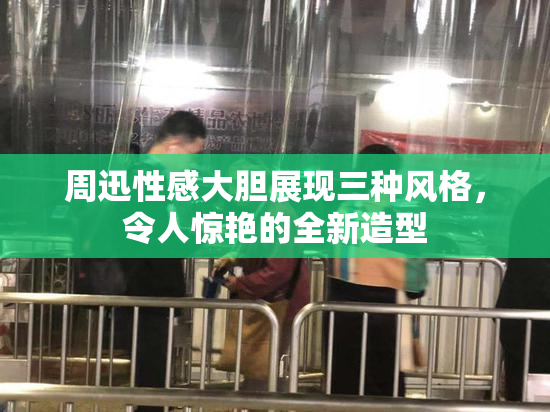周迅性感大胆展现三种风格，令人惊艳的全新造型
