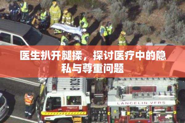 医生扒开腿揉，探讨医疗中的隐私与尊重问题