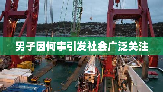 男子因何事引发社会广泛关注