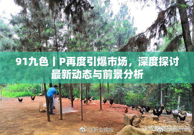 91九色丨P再度引爆市场，深度探讨最新动态与前景分析