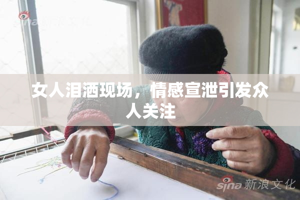 女人泪洒现场，情感宣泄引发众人关注
