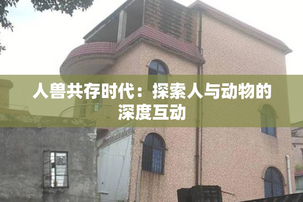 人兽共存时代：探索人与动物的深度互动