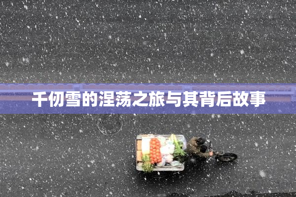 千仞雪的涅荡之旅与其背后故事