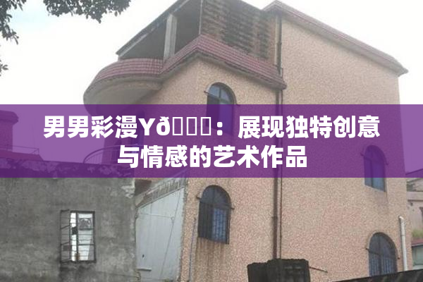 男男彩漫Y🈚：展现独特创意与情感的艺术作品