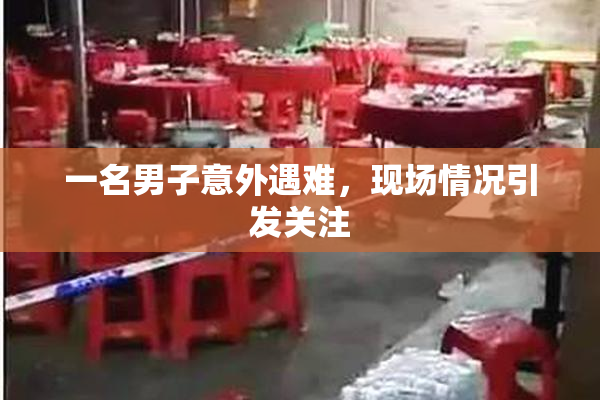 一名男子意外遇难，现场情况引发关注