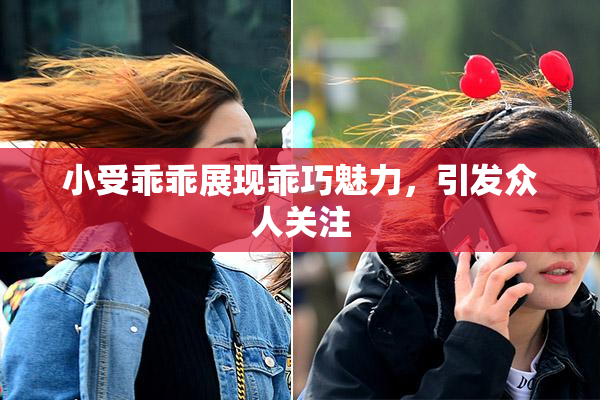 小受乖乖展现乖巧魅力，引发众人关注