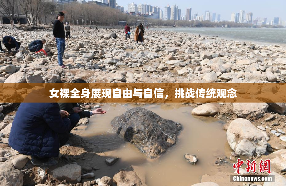 女裸全身展现自由与自信，挑战传统观念