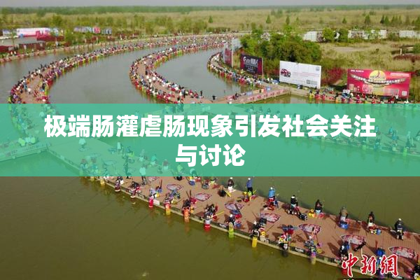 极端肠灌虐肠现象引发社会关注与讨论