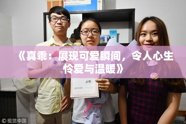 《真乖：展现可爱瞬间，令人心生怜爱与温暖》