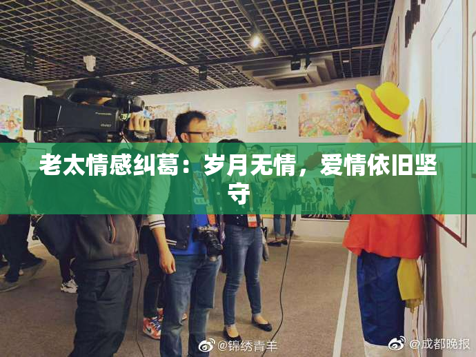 老太情感纠葛：岁月无情，爱情依旧坚守