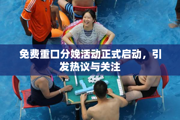 免费重口分娩活动正式启动，引发热议与关注
