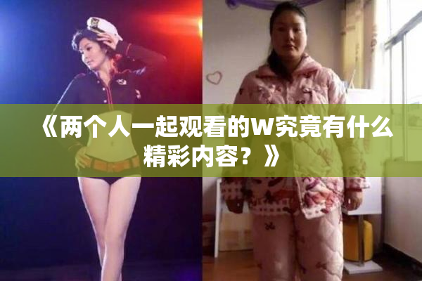 《两个人一起观看的W究竟有什么精彩内容？》
