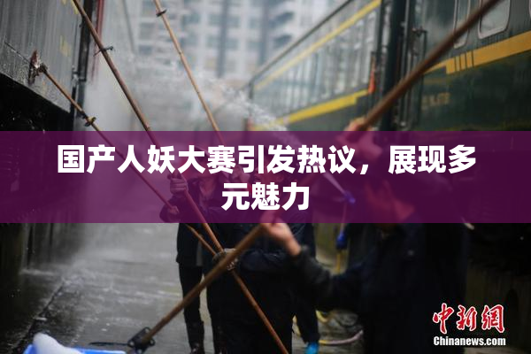 国产人妖大赛引发热议，展现多元魅力