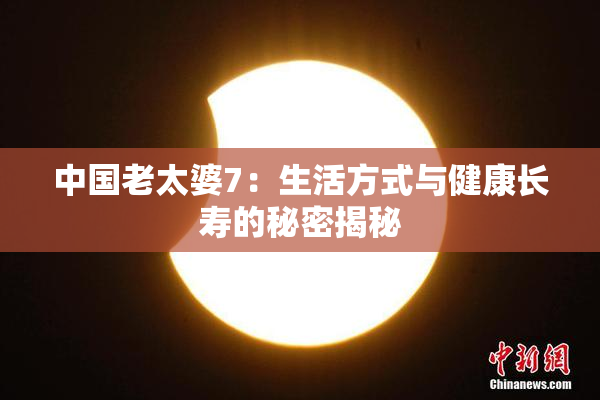 中国老太婆7：生活方式与健康长寿的秘密揭秘