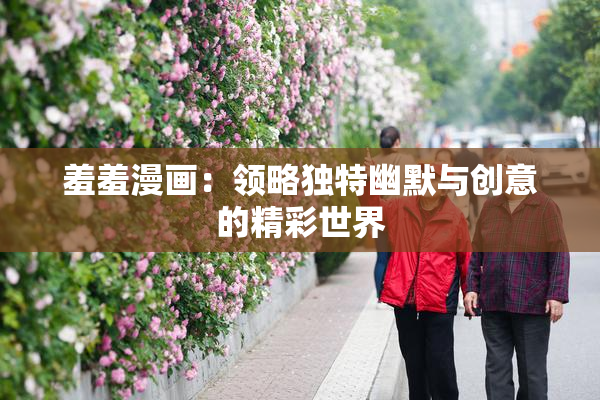 羞羞漫画：领略独特幽默与创意的精彩世界