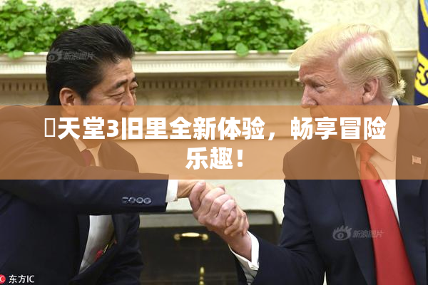 妺天堂3旧里全新体验，畅享冒险乐趣！