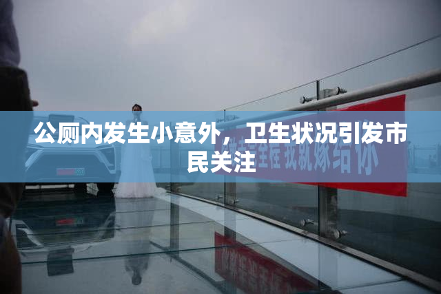 公厕内发生小意外，卫生状况引发市民关注