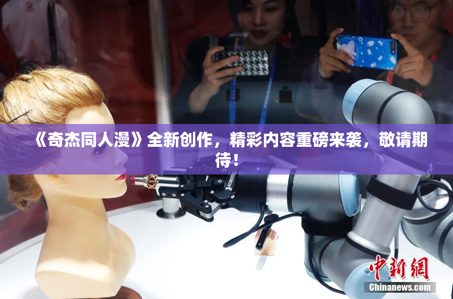 《奇杰同人漫》全新创作，精彩内容重磅来袭，敬请期待！