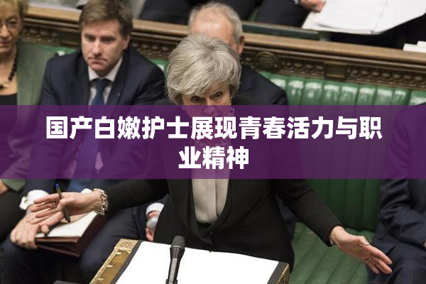国产白嫩护士展现青春活力与职业精神
