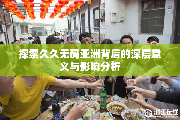 探索久久无码亚洲背后的深层意义与影响分析