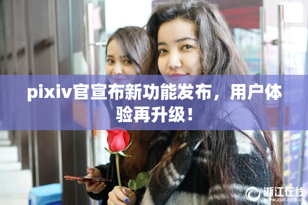 pixiv官宣布新功能发布，用户体验再升级！