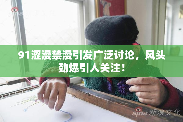 91涩漫禁漫引发广泛讨论，风头劲爆引人关注！