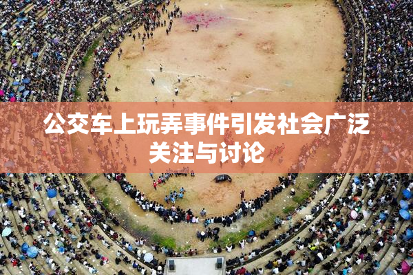公交车上玩弄事件引发社会广泛关注与讨论