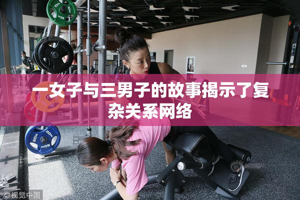 一女子与三男子的故事揭示了复杂关系网络