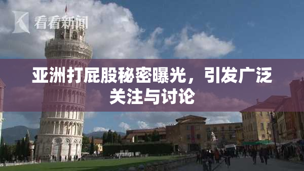 亚洲打屁股秘密曝光，引发广泛关注与讨论