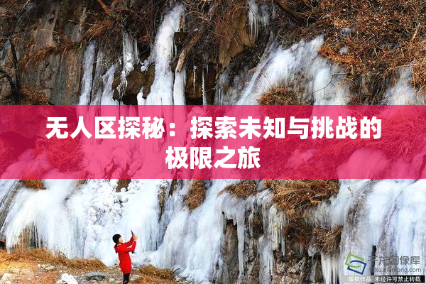 无人区探秘：探索未知与挑战的极限之旅