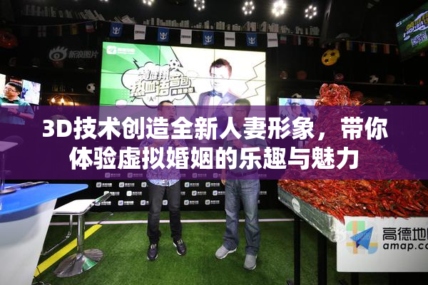 3D技术创造全新人妻形象，带你体验虚拟婚姻的乐趣与魅力